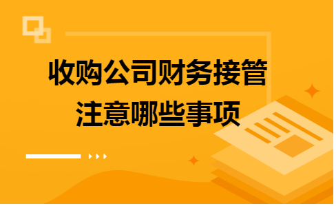 收购公司财务接管注意哪些事项